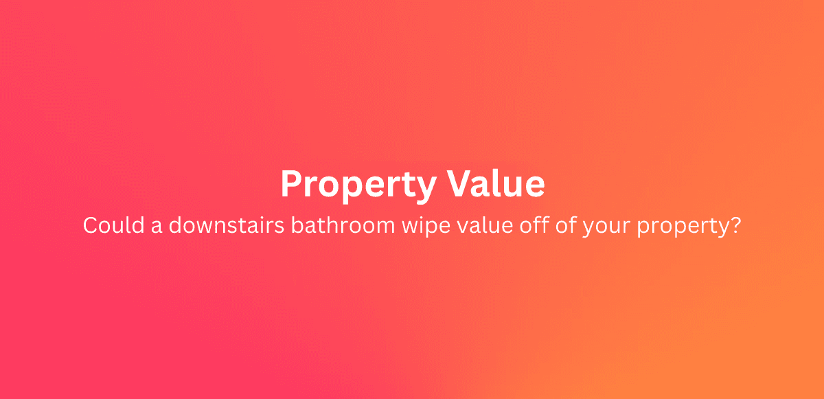 Could a downstairs bathroom wipe value off of your property? 