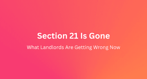 Section 21 Is Gone: What Landlords Are Getting Wrong Now